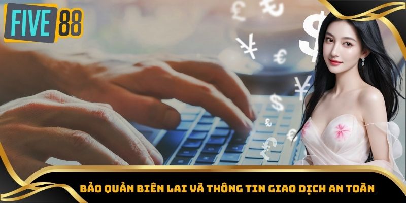 Rút Tiền Five88 - Phương Thức Giao Dịch & Lưu Ý Quan Trọng 6 Bảo quản biên lai và thông tin giao dịch an toàn
