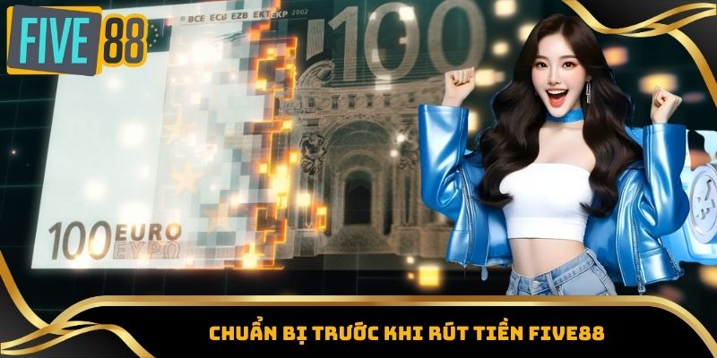 Rút Tiền Five88 - Phương Thức Giao Dịch & Lưu Ý Quan Trọng 2 Chuẩn bị trước khi rút tiền Five88