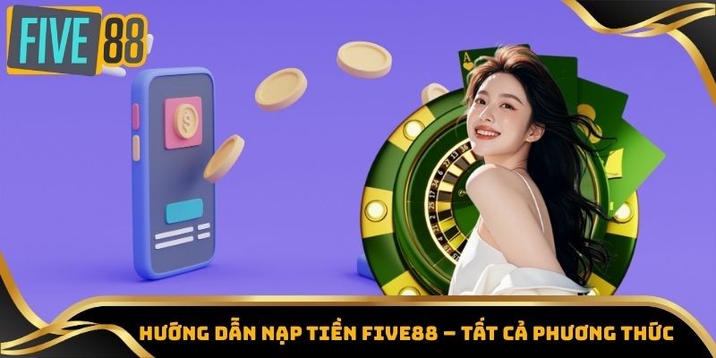 Nạp Tiền Five88 - Đa Dạng Phương Thức, Tiện Lợi Tối Đa 2 Hướng dẫn nạp tiền Five88 – Tất cả phương thức