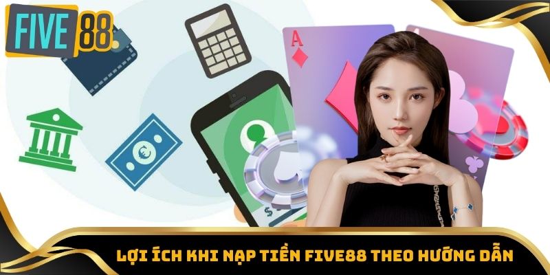 Nạp Tiền Five88 - Đa Dạng Phương Thức, Tiện Lợi Tối Đa 7 Lợi ích khi nạp tiền Five88 theo hướng dẫn