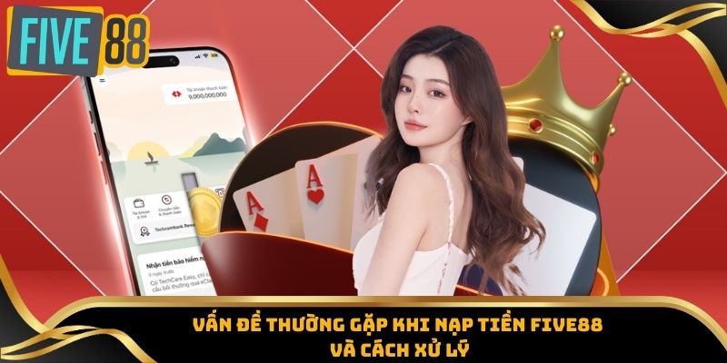 Nạp Tiền Five88 - Đa Dạng Phương Thức, Tiện Lợi Tối Đa 8 Vấn đề thường gặp khi nạp tiền Five88 và cách xử lý