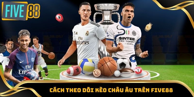 Kèo Châu Âu – Tỷ Lệ Kèo Nóng Từ Các Giải Đấu Lớn Five88 3 Cách theo dõi kèo Châu Âu trên Five88