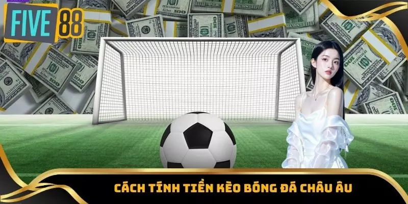 Cách Tính Tiền Kèo Bóng Đá – Hướng Dẫn Chi Tiết Từ A Đến Z 4 Cách tính tiền kèo bóng đá Châu Âu