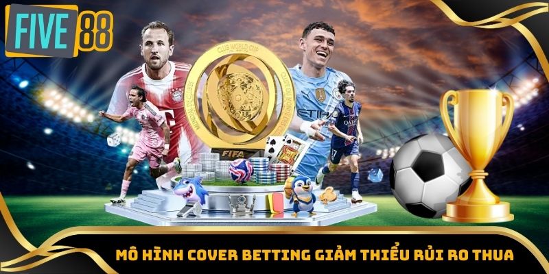 Trang Cá Độ Bóng Đá Five88 – Sân Chơi Thể Thao Uy Tín 5 Mô hình Cover Betting giảm thiểu rủi ro thua