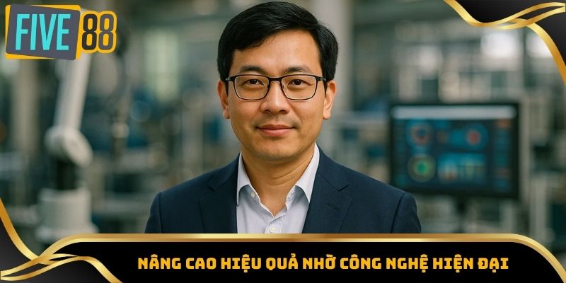 Nâng cao hiệu quả nhờ công nghệ hiện đại
