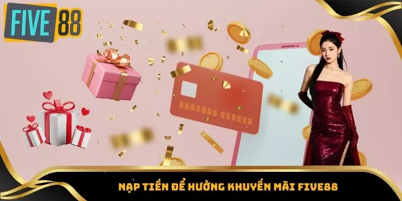 Khuyến Mãi Five88 - Tổng Hợp Các Ưu Đãi Hot Nhất Hiện Nay 4 Nạp tiền để hưởng khuyến mãi Five88