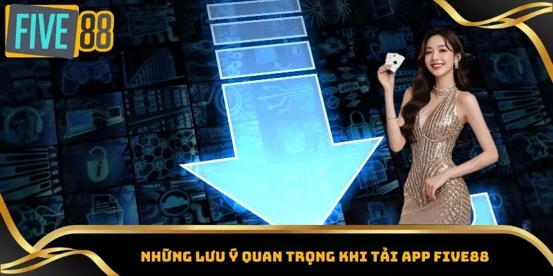 Tải App Five88 – Đăng Nhập Nhanh, Nhận Thưởng Khủng 6 Những lưu ý quan trọng khi tải app Five88