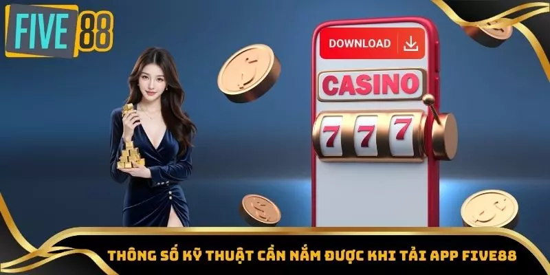 Tải App Five88 – Đăng Nhập Nhanh, Nhận Thưởng Khủng 2 Thông số kỹ thuật cần nắm được khi tải app Five88